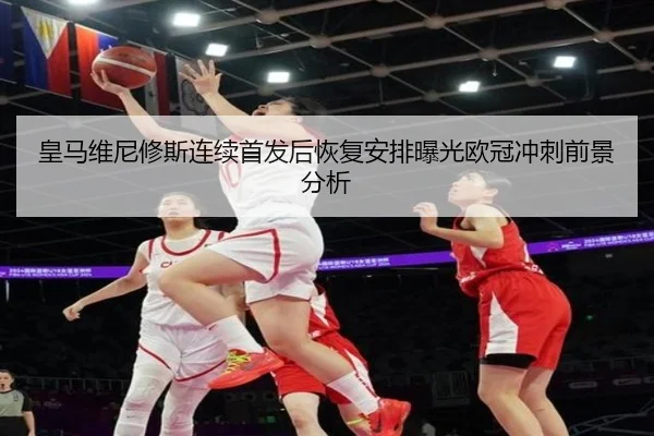 皇马维尼修斯连续首发后恢复安排曝光欧冠冲刺前景分析