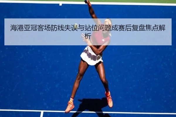 海港亚冠客场防线失误与站位问题成赛后复盘焦点解析